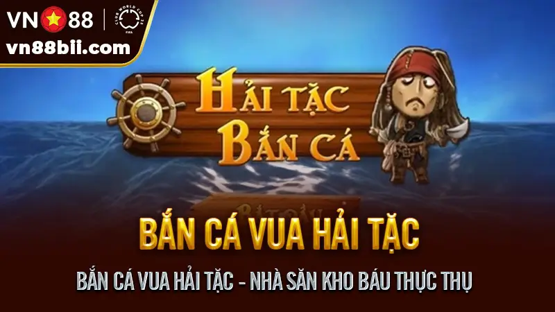 Bắn Cá Vua Hải Tặc - Nhà Săn Kho Báu Thực Thụ