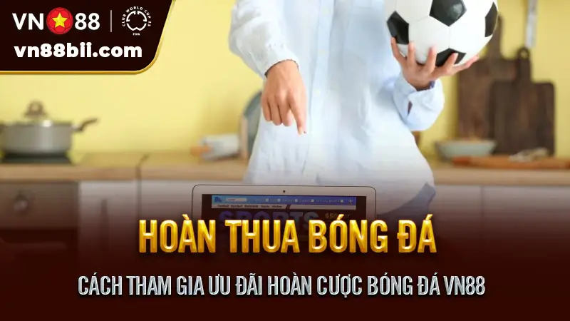Cách tham gia ưu đãi hoàn cược bóng đá VN88